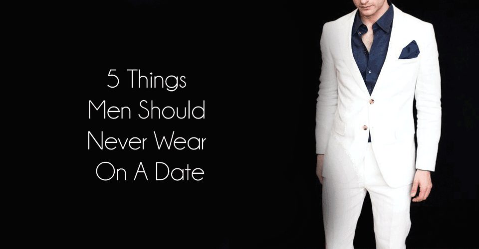 Things Men Should Never Wear On A Date Best Fashion Blog For Men